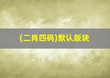 (二肖四码)默认版块