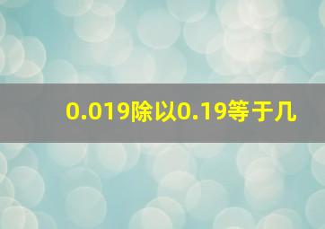 0.019除以0.19等于几