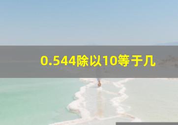 0.544除以10等于几