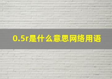 0.5r是什么意思网络用语