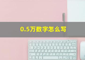 0.5万数字怎么写