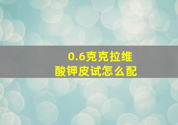 0.6克克拉维酸钾皮试怎么配