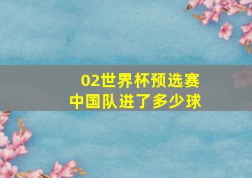 02世界杯预选赛中国队进了多少球