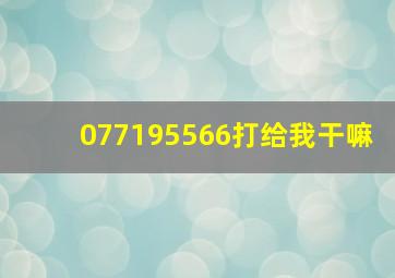 077195566打给我干嘛