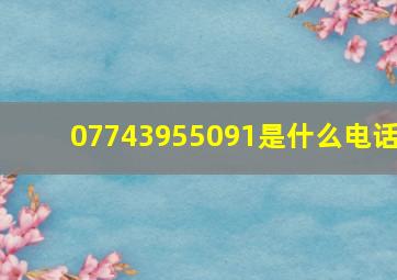 07743955091是什么电话