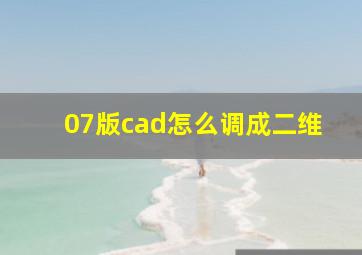 07版cad怎么调成二维