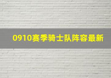 0910赛季骑士队阵容最新