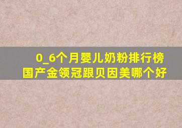 0_6个月婴儿奶粉排行榜国产金领冠跟贝因美哪个好