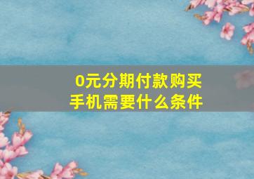 0元分期付款购买手机需要什么条件