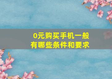 0元购买手机一般有哪些条件和要求