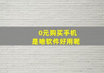 0元购买手机是啥软件好用呢