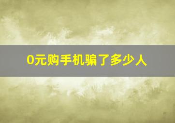 0元购手机骗了多少人