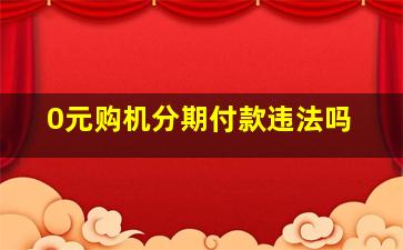 0元购机分期付款违法吗