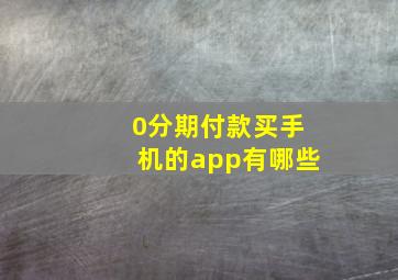 0分期付款买手机的app有哪些