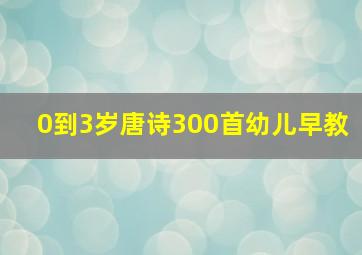 0到3岁唐诗300首幼儿早教