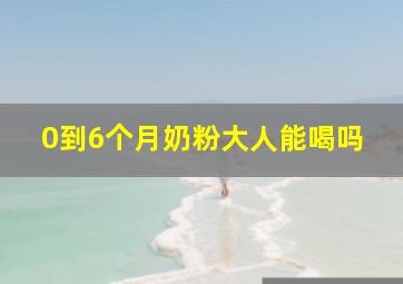 0到6个月奶粉大人能喝吗