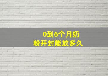 0到6个月奶粉开封能放多久