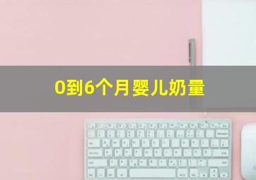 0到6个月婴儿奶量