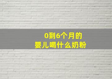 0到6个月的婴儿喝什么奶粉