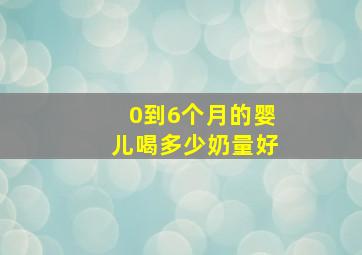 0到6个月的婴儿喝多少奶量好