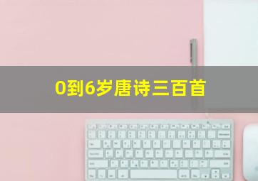 0到6岁唐诗三百首