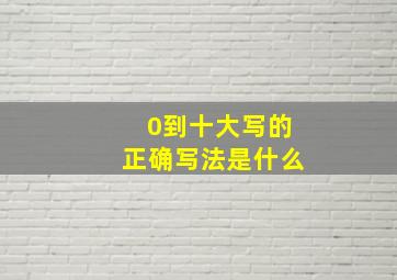 0到十大写的正确写法是什么