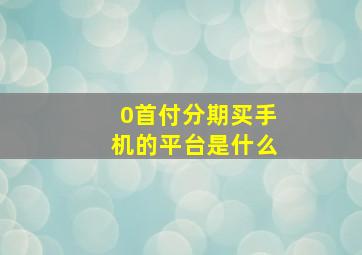 0首付分期买手机的平台是什么