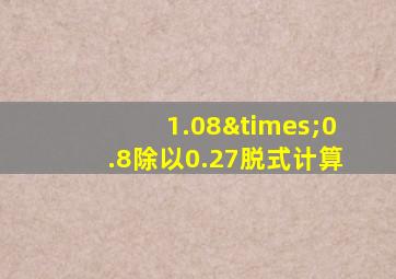 1.08×0.8除以0.27脱式计算