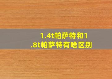 1.4t帕萨特和1.8t帕萨特有啥区别