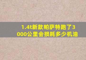 1.4t新款帕萨特跑了3000公里会损耗多少机油