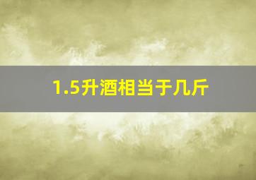 1.5升酒相当于几斤