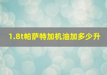 1.8t帕萨特加机油加多少升