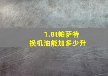 1.8t帕萨特换机油能加多少升