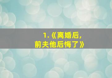 1.《离婚后,前夫他后悔了》