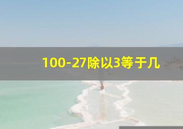 100-27除以3等于几