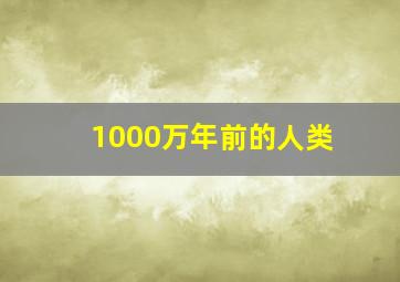 1000万年前的人类