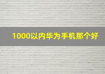 1000以内华为手机那个好