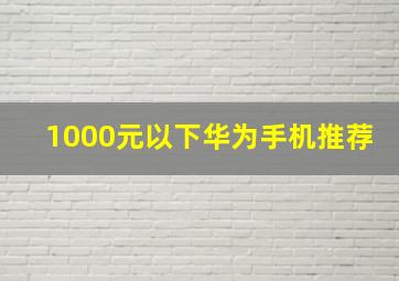 1000元以下华为手机推荐