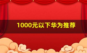 1000元以下华为推荐