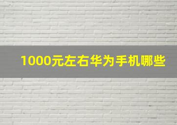 1000元左右华为手机哪些