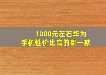 1000元左右华为手机性价比高的哪一款