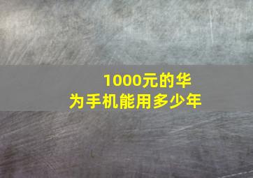 1000元的华为手机能用多少年