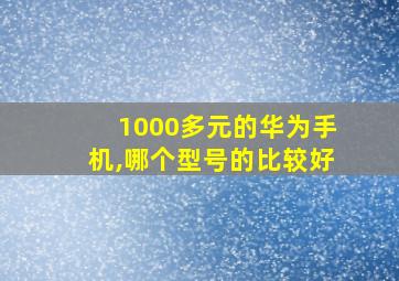 1000多元的华为手机,哪个型号的比较好