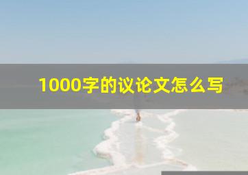 1000字的议论文怎么写