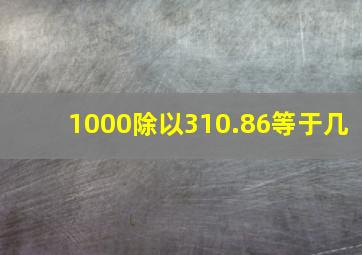 1000除以310.86等于几