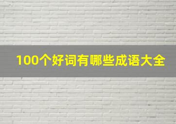 100个好词有哪些成语大全