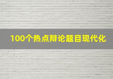 100个热点辩论题目现代化