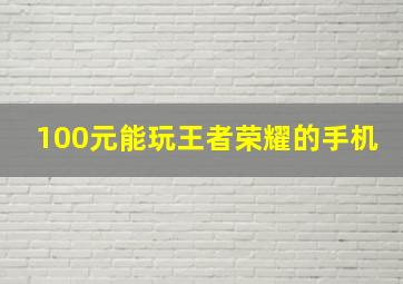 100元能玩王者荣耀的手机