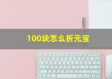 100块怎么折元宝