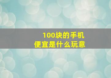 100块的手机便宜是什么玩意